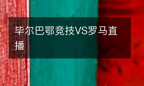 毕尔巴鄂竞技VS罗马直播